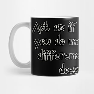 Act as if what you do makes a difference. It does. Mug